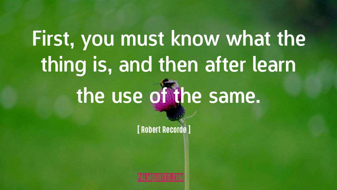 Robert Recorde Quotes: First, you must know what