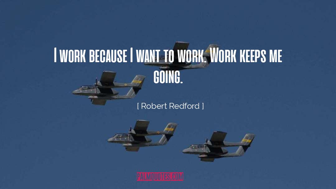 Robert Redford Quotes: I work because I want