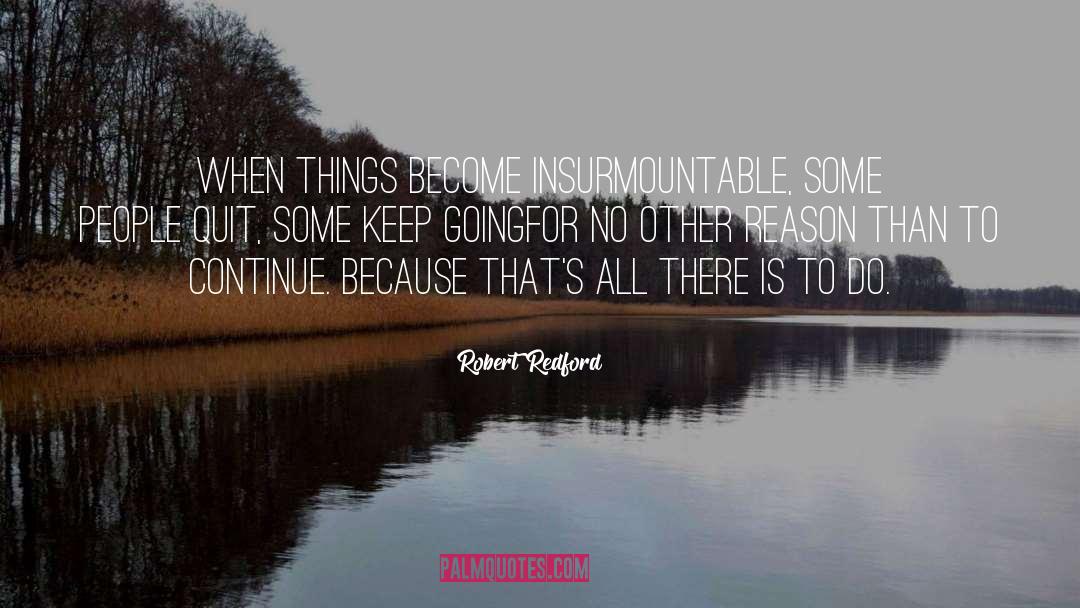 Robert Redford Quotes: When things become insurmountable, some