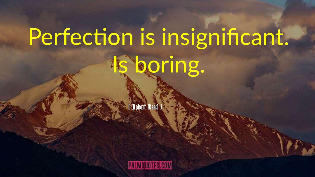 Robert Reed Quotes: Perfection is insignificant. Is boring.