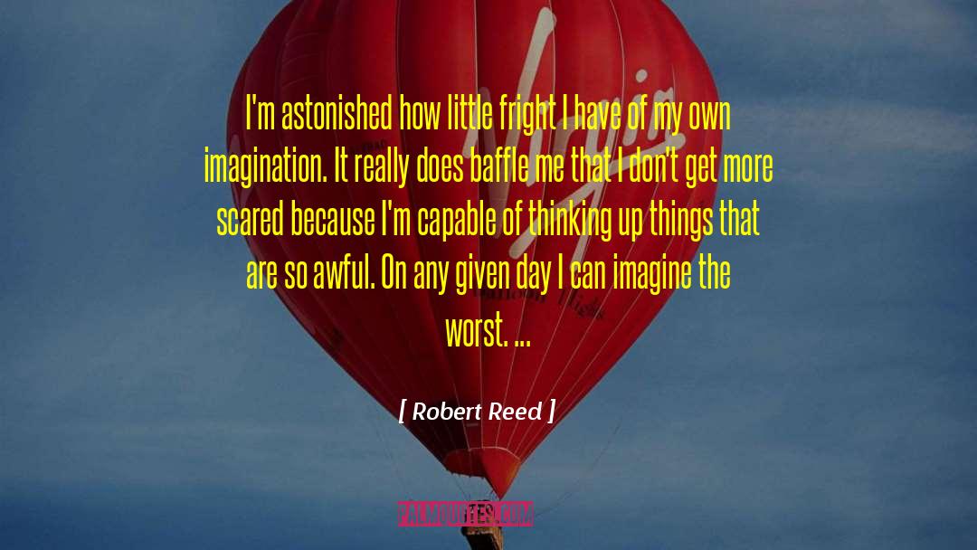 Robert Reed Quotes: I'm astonished how little fright