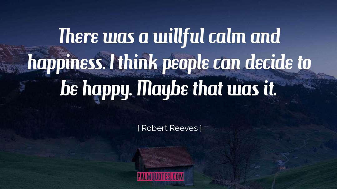 Robert Reeves Quotes: There was a willful calm