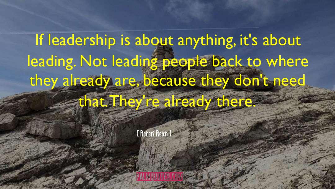 Robert Reich Quotes: If leadership is about anything,