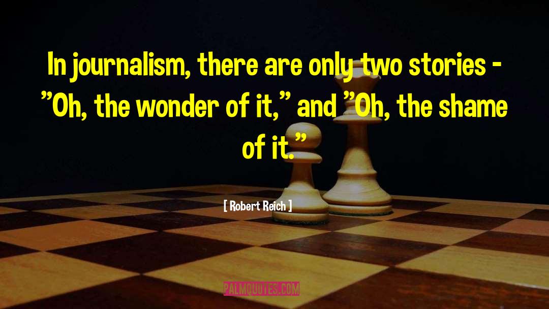 Robert Reich Quotes: In journalism, there are only