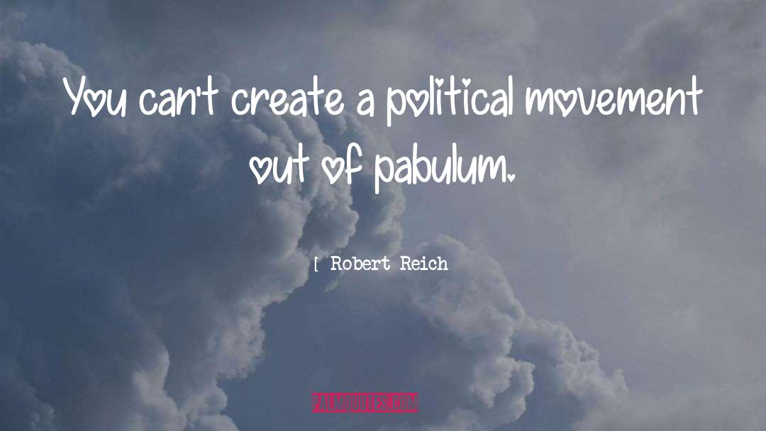 Robert Reich Quotes: You can't create a political