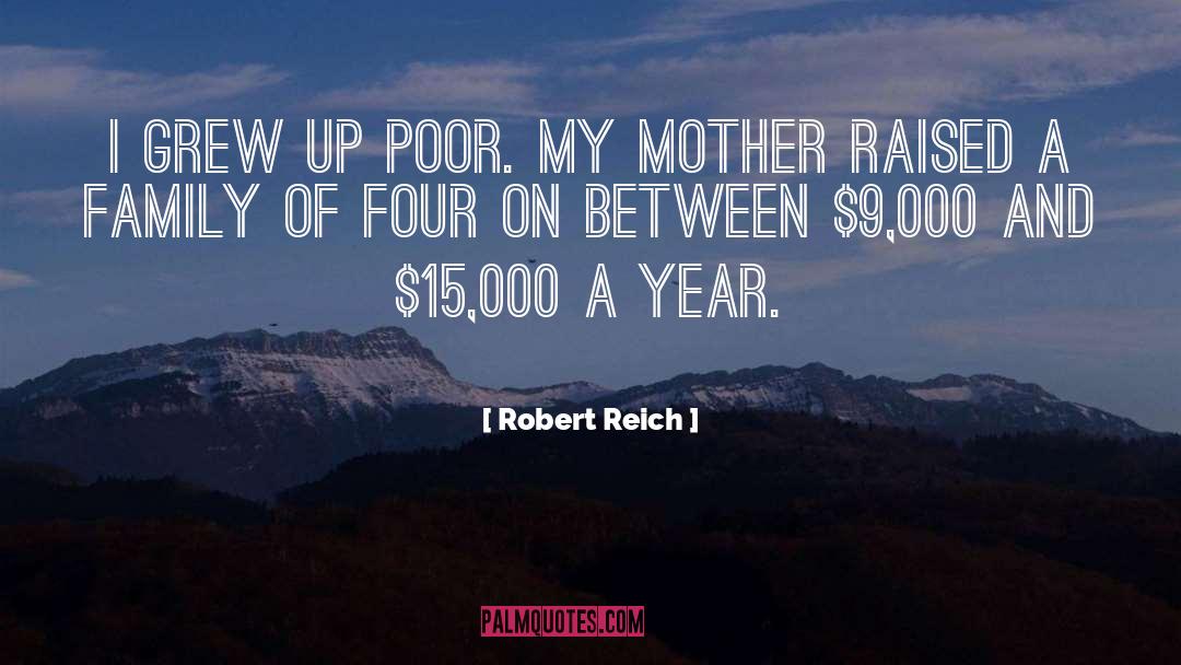 Robert Reich Quotes: I grew up poor. My