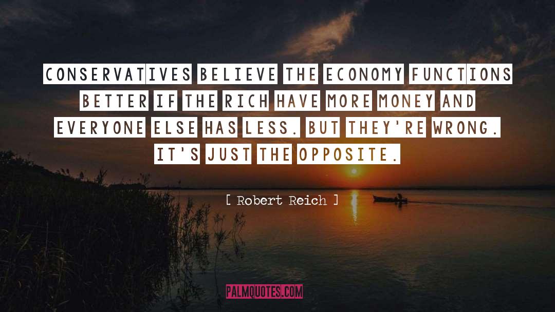 Robert Reich Quotes: Conservatives believe the economy functions