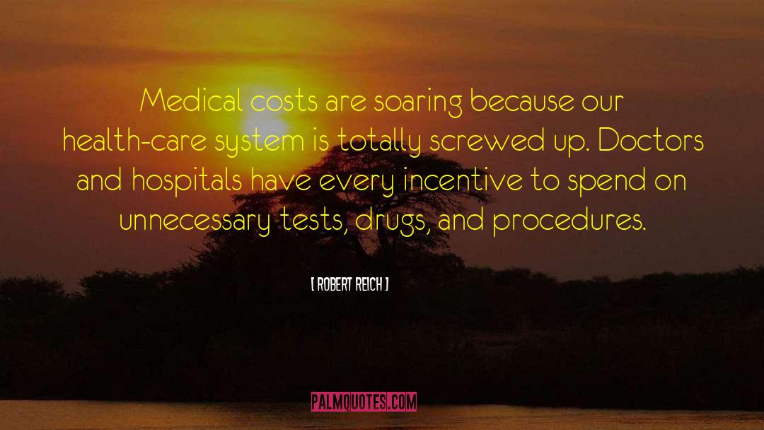 Robert Reich Quotes: Medical costs are soaring because