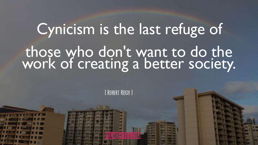 Robert Reich Quotes: Cynicism is the last refuge