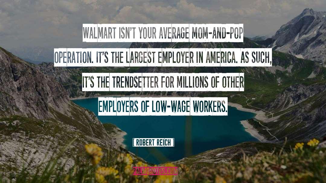 Robert Reich Quotes: Walmart isn't your average mom-and-pop