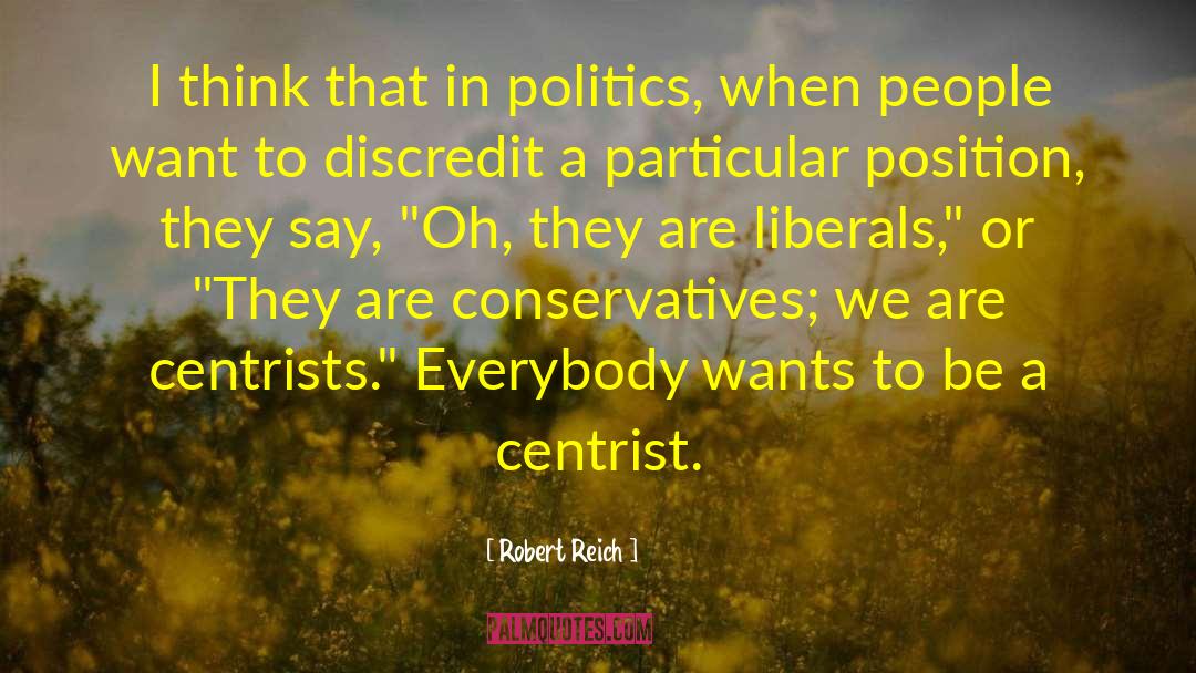 Robert Reich Quotes: I think that in politics,