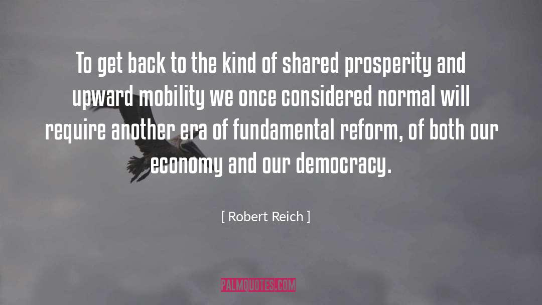 Robert Reich Quotes: To get back to the