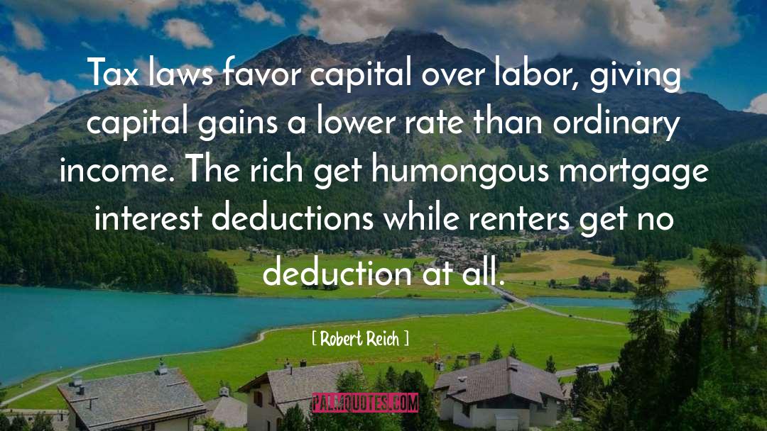 Robert Reich Quotes: Tax laws favor capital over