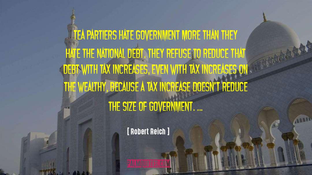 Robert Reich Quotes: Tea Partiers hate government more