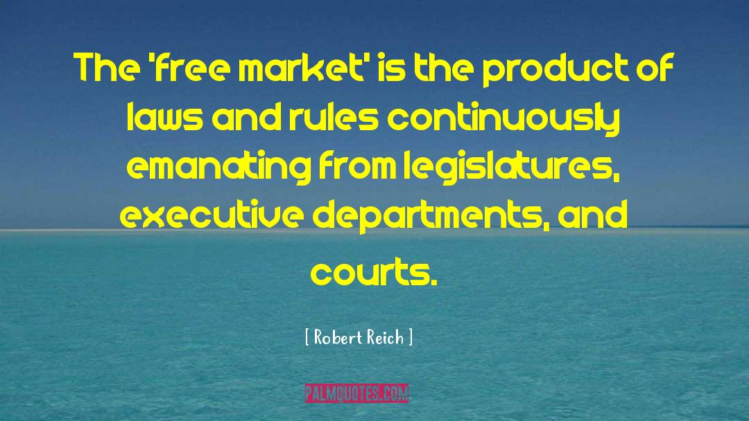 Robert Reich Quotes: The 'free market' is the