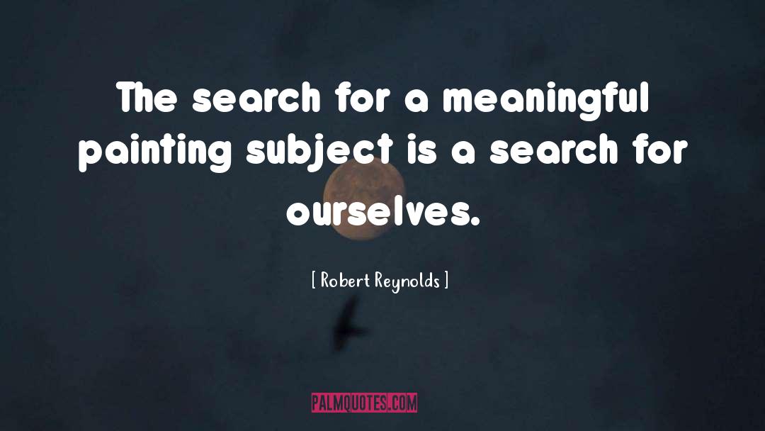 Robert Reynolds Quotes: The search for a meaningful