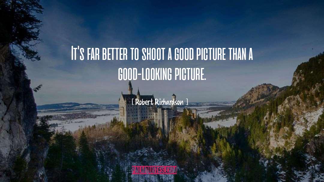 Robert Richardson Quotes: It's far better to shoot