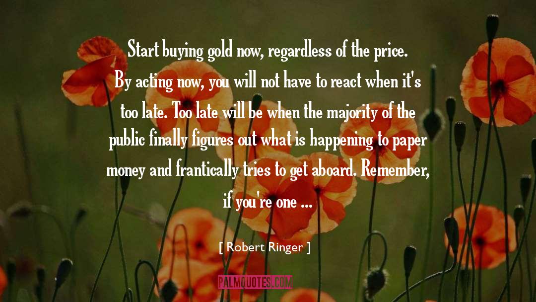 Robert Ringer Quotes: Start buying gold now, regardless
