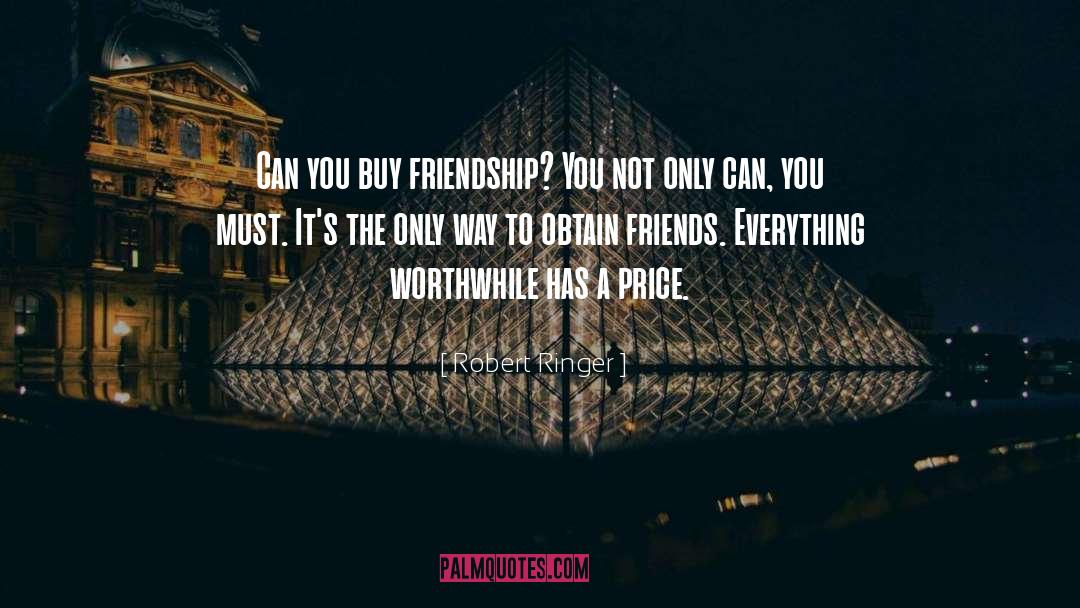 Robert Ringer Quotes: Can you buy friendship? You