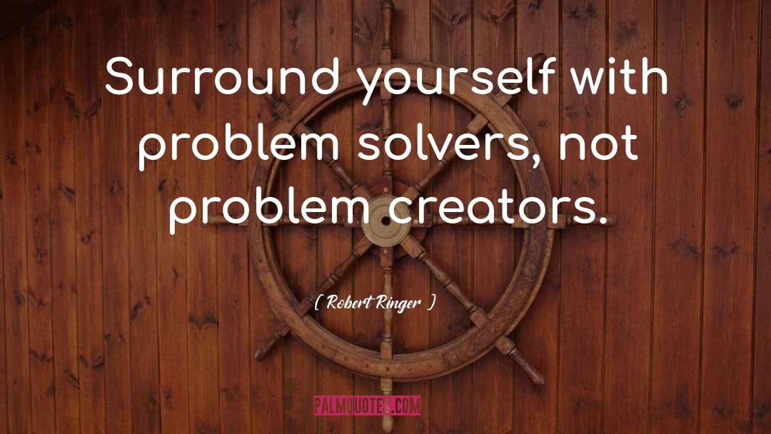 Robert Ringer Quotes: Surround yourself with problem solvers,