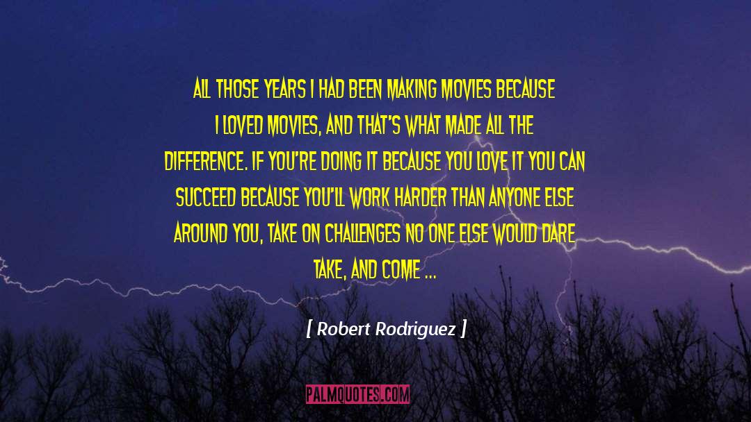 Robert Rodriguez Quotes: All those years I had