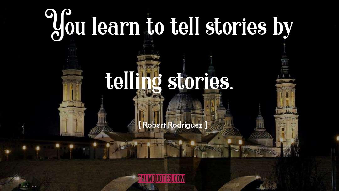 Robert Rodriguez Quotes: You learn to tell stories