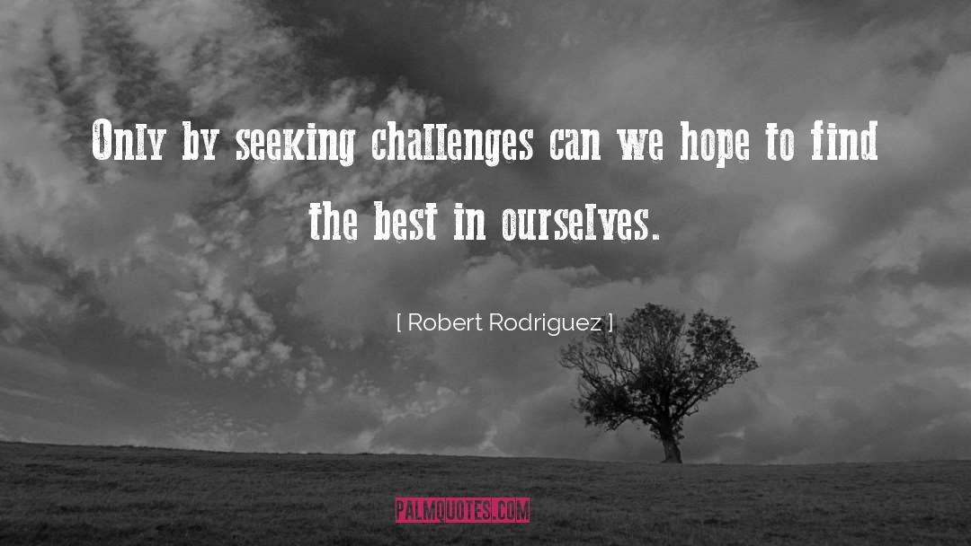 Robert Rodriguez Quotes: Only by seeking challenges can