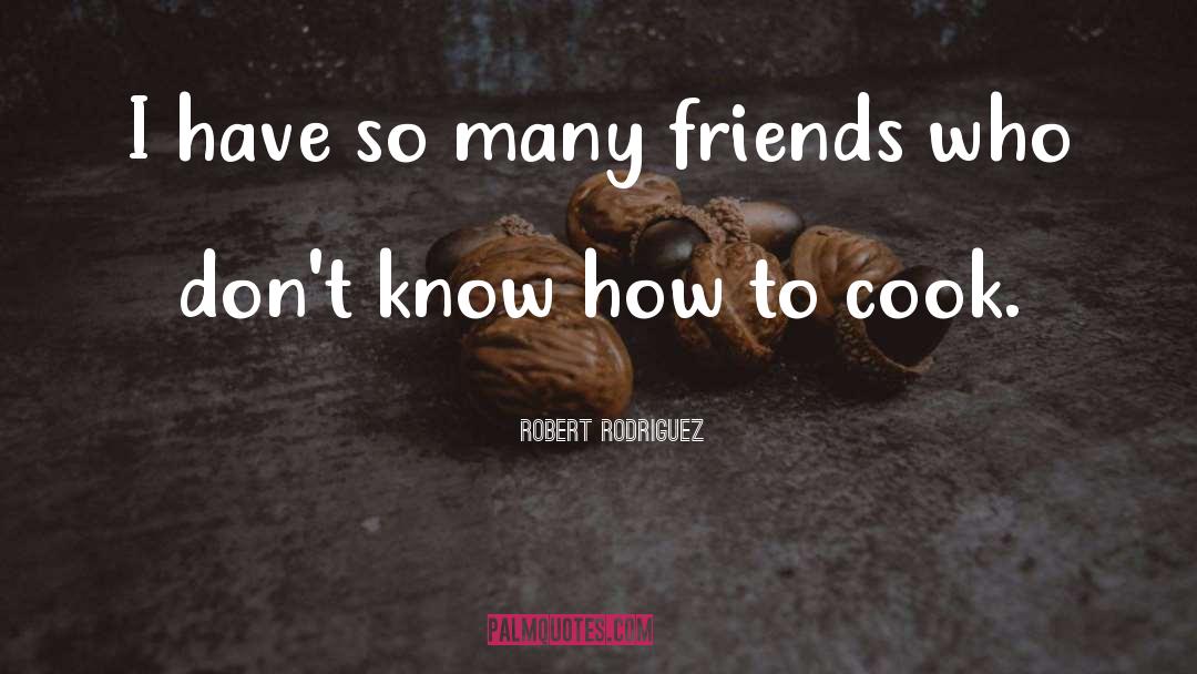 Robert Rodriguez Quotes: I have so many friends