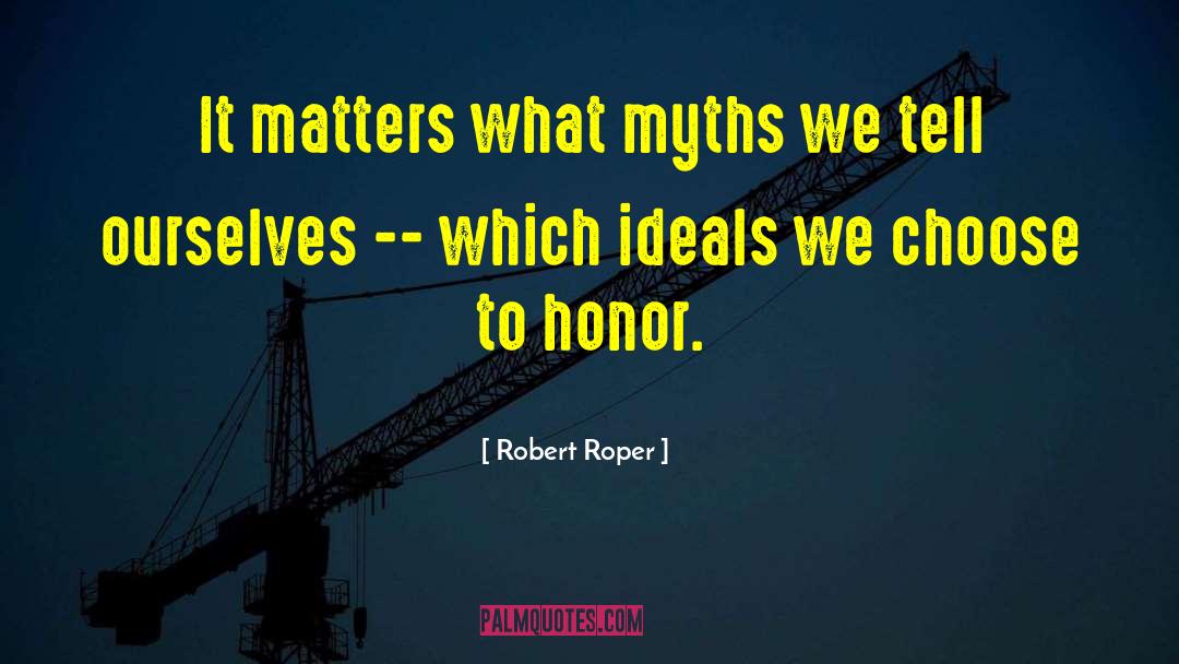 Robert Roper Quotes: It matters what myths we