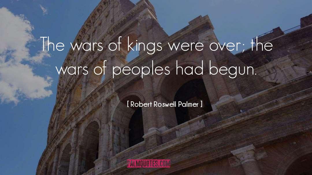 Robert Roswell Palmer Quotes: The wars of kings were