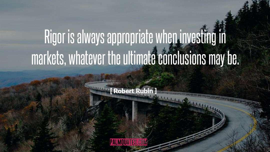 Robert Rubin Quotes: Rigor is always appropriate when