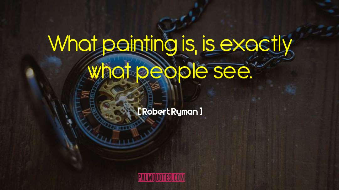 Robert Ryman Quotes: What painting is, is exactly