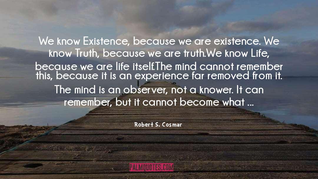 Robert S. Cosmar Quotes: We know Existence, because we