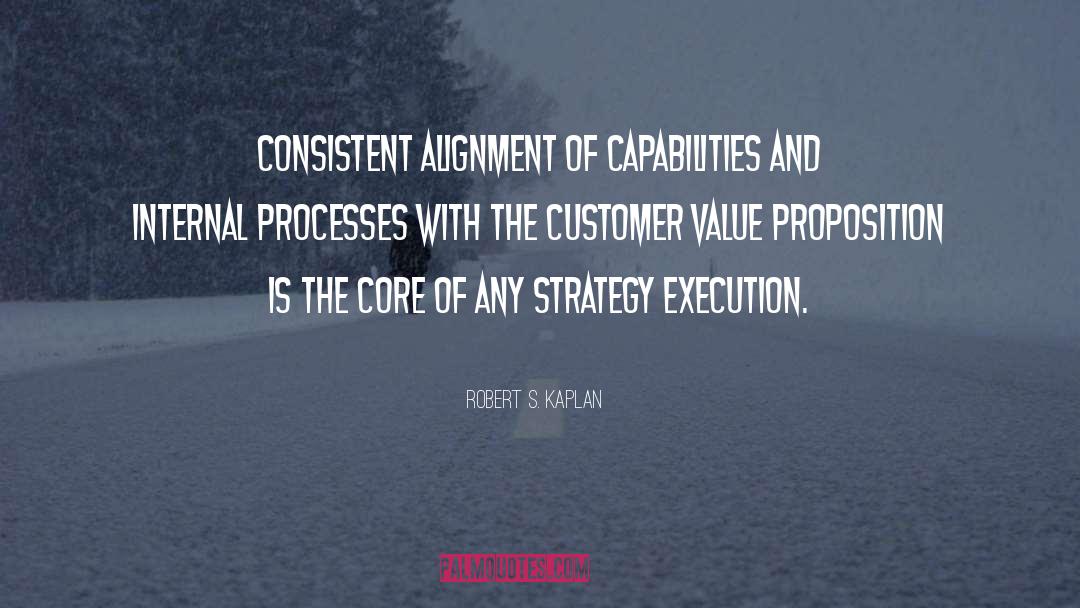 Robert S. Kaplan Quotes: Consistent alignment of capabilities and