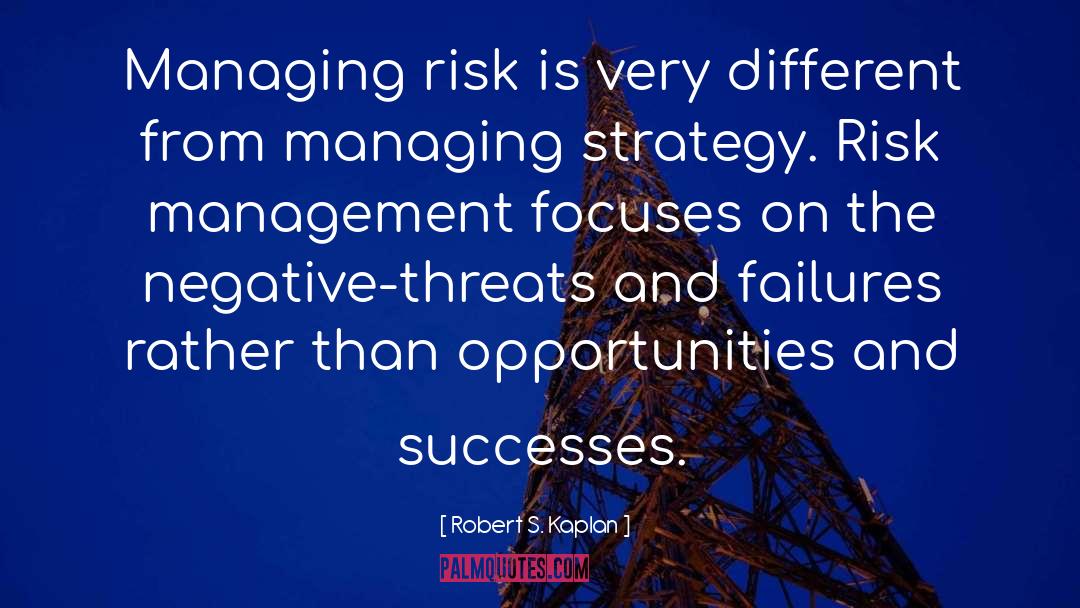 Robert S. Kaplan Quotes: Managing risk is very different