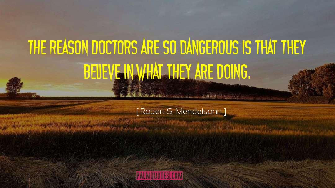 Robert S. Mendelsohn Quotes: The reason doctors are so