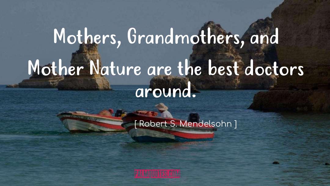 Robert S. Mendelsohn Quotes: Mothers, Grandmothers, and Mother Nature