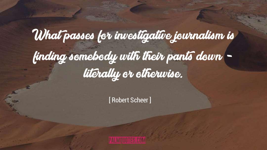 Robert Scheer Quotes: What passes for investigative journalism