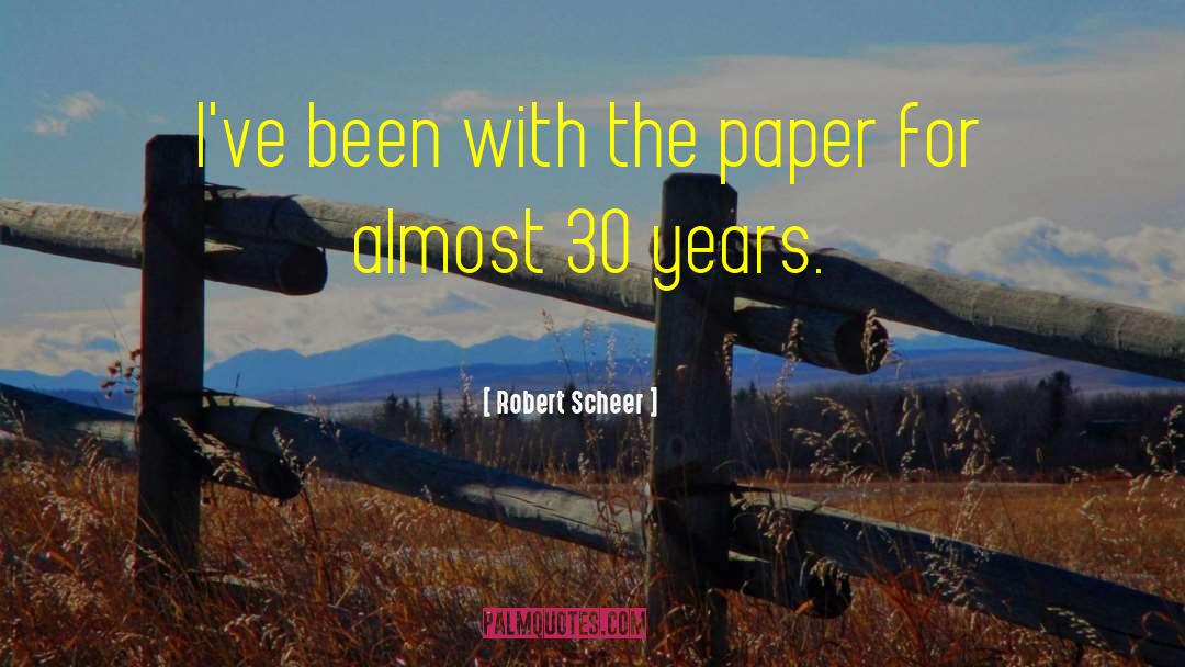 Robert Scheer Quotes: I've been with the paper