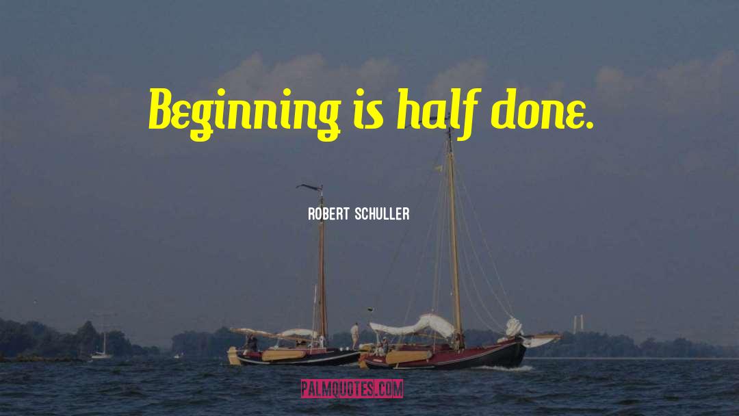 Robert Schuller Quotes: Beginning is half done.