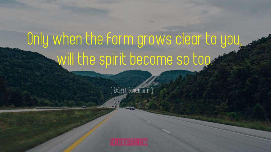 Robert Schumann Quotes: Only when the form grows