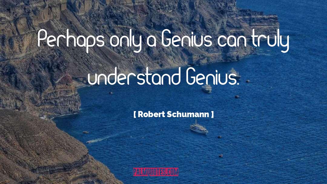 Robert Schumann Quotes: Perhaps only a Genius can