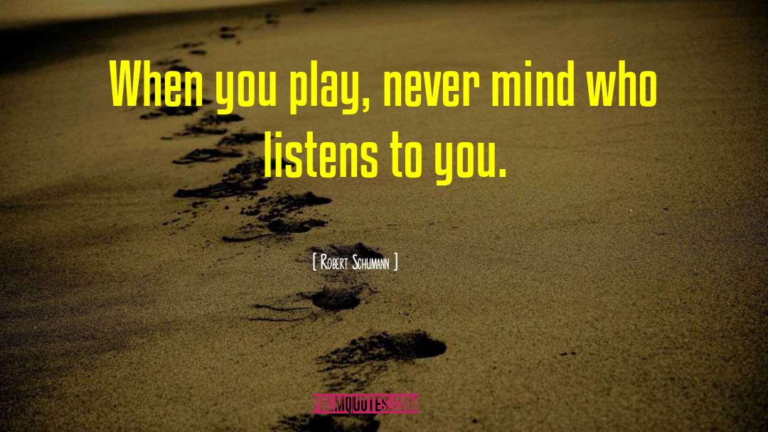 Robert Schumann Quotes: When you play, never mind