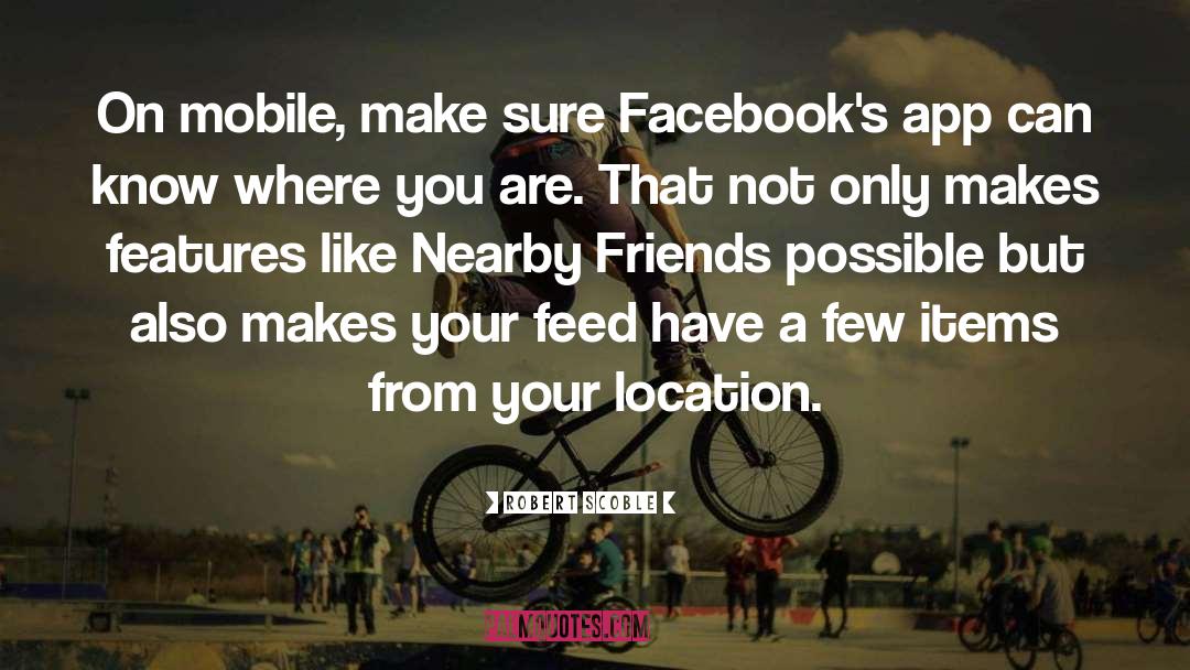 Robert Scoble Quotes: On mobile, make sure Facebook's