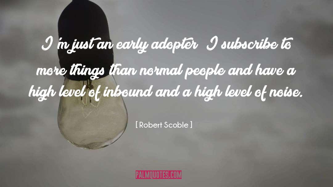 Robert Scoble Quotes: I'm just an early adopter;