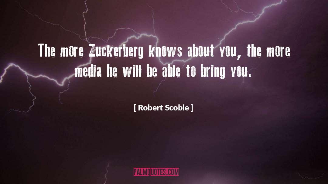 Robert Scoble Quotes: The more Zuckerberg knows about