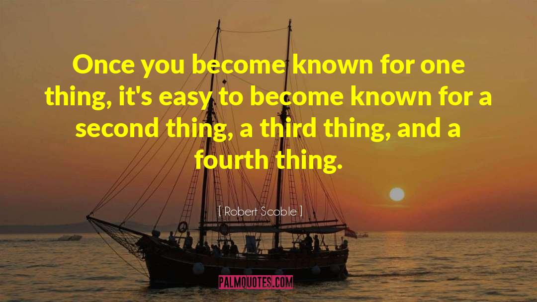 Robert Scoble Quotes: Once you become known for