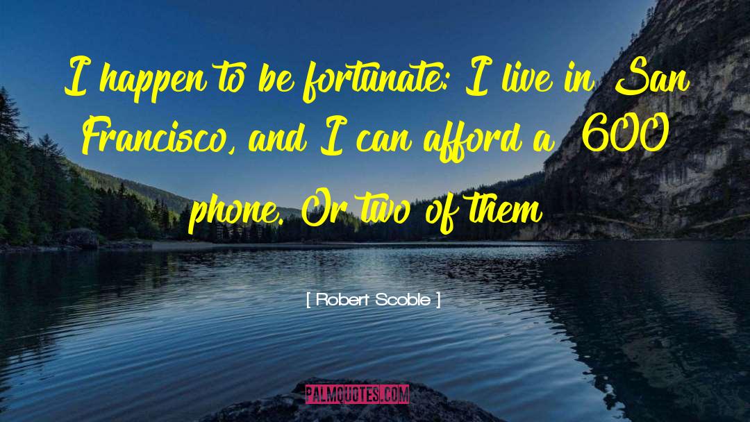 Robert Scoble Quotes: I happen to be fortunate: