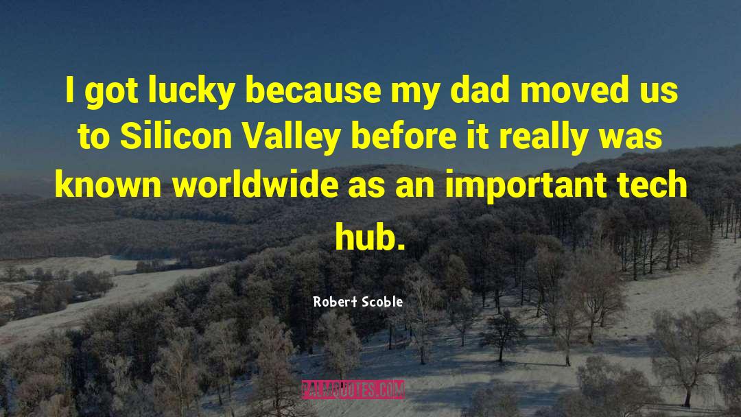 Robert Scoble Quotes: I got lucky because my