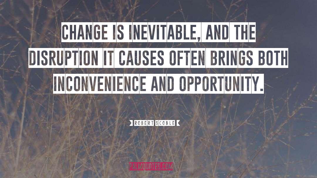 Robert Scoble Quotes: Change is inevitable, and the